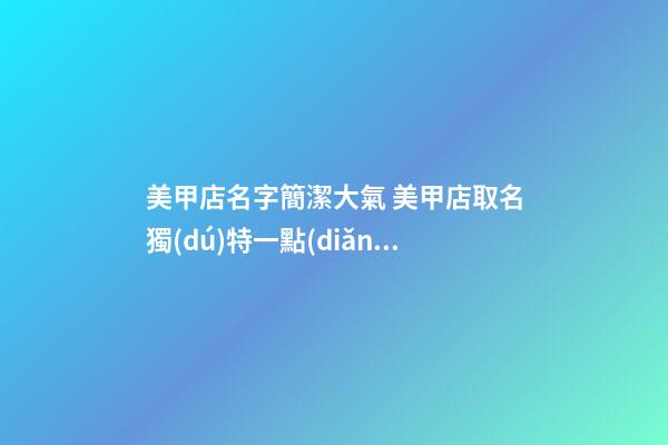 美甲店名字簡潔大氣 美甲店取名獨(dú)特一點(diǎn)的